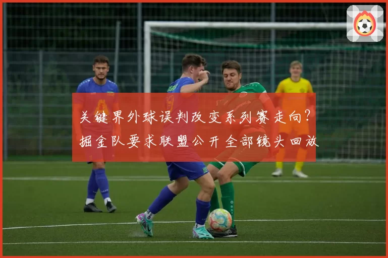 关键界外球误判改变系列赛走向？掘金队要求联盟公开全部镜头回放