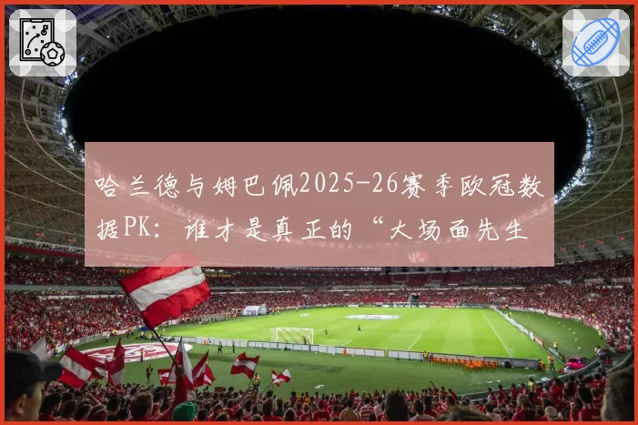 哈兰德与姆巴佩2025-26赛季欧冠数据PK:谁才是真正的“大场面先生”?