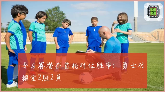 季后赛潜在首轮对位胜率：勇士对掘金2胜2负