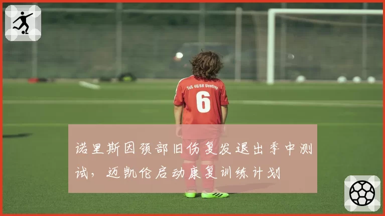 诺里斯因颈部旧伤复发退出季中测试，迈凯伦启动康复训练计划