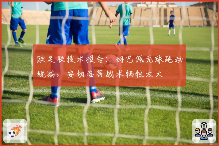 欧足联技术报告:姆巴佩无球跑动锐减,安切洛蒂战术牺牲太大