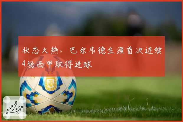 状态火热，巴尔韦德生涯首次连续4场西甲取得进球