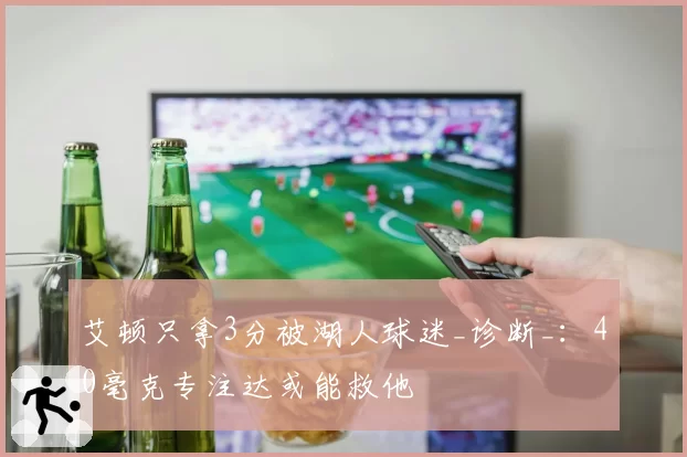 艾顿只拿3分被湖人球迷_诊断_：40毫克专注达或能救他