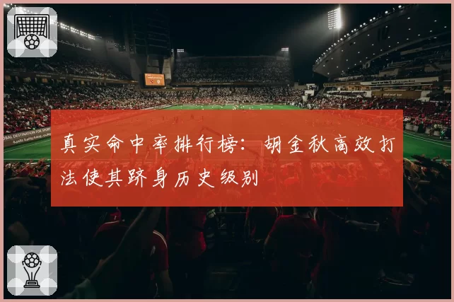 真实命中率排行榜:胡金秋高效打法使其跻身历史级别