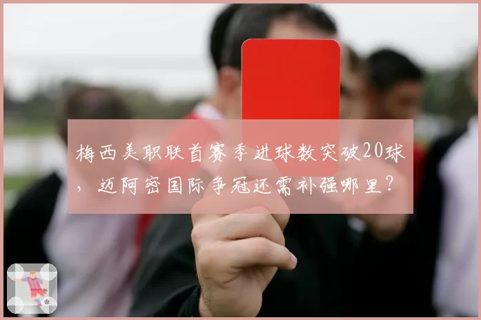 梅西美职联首赛季进球数突破20球，迈阿密国际争冠还需补强哪里？