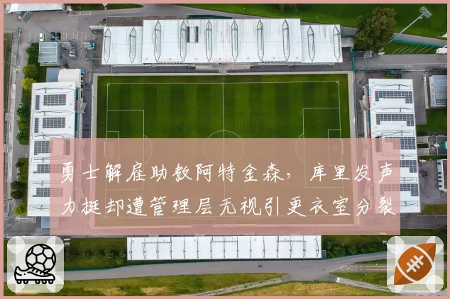 勇士解雇助教阿特金森，库里发声力挺却遭管理层无视引更衣室分裂