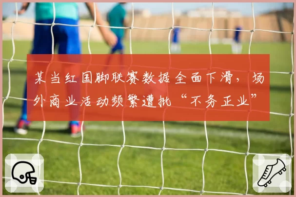 某当红国脚联赛数据全面下滑，场外商业活动频繁遭批“不务正业”
